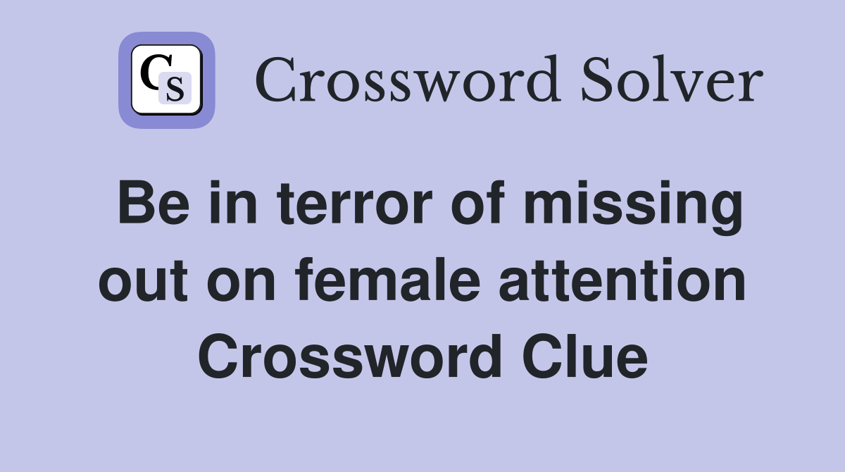 Be in terror of missing out on female attention Crossword Clue