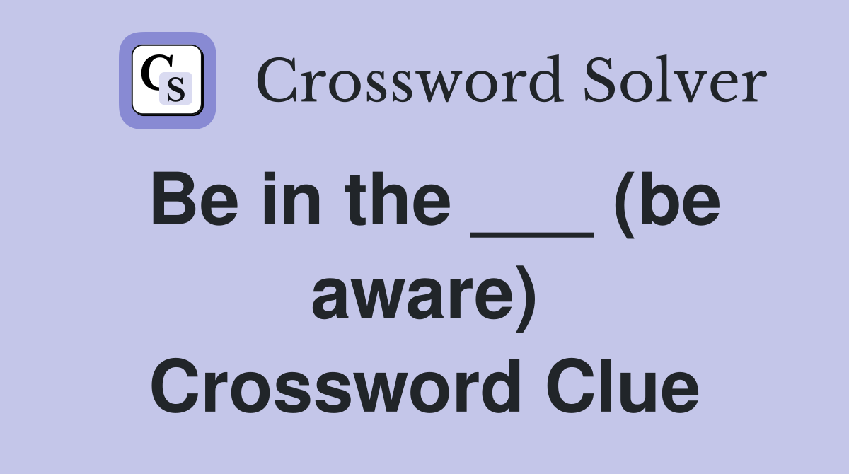 Be in the ___ (be aware) Crossword Clue