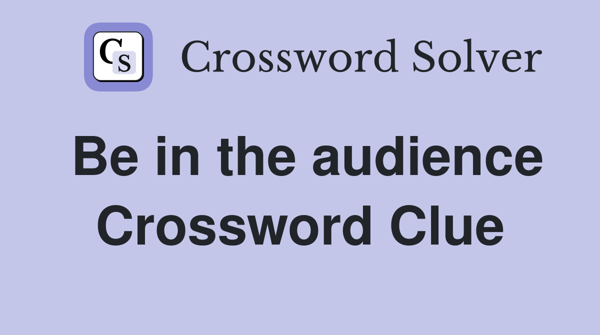 Be in the audience Crossword Clue
