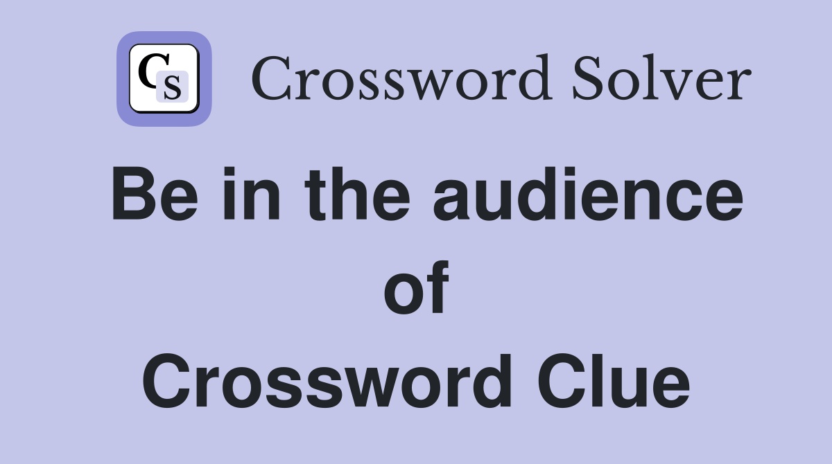 Be in the audience of Crossword Clue
