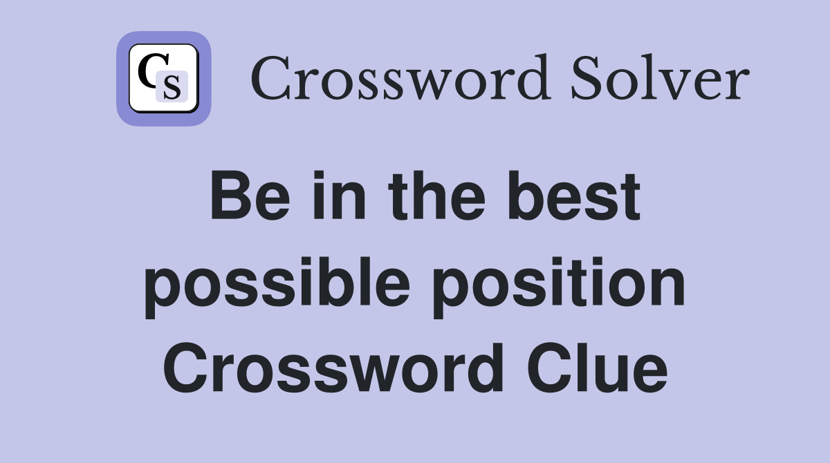 Be in the best possible position Crossword Clue