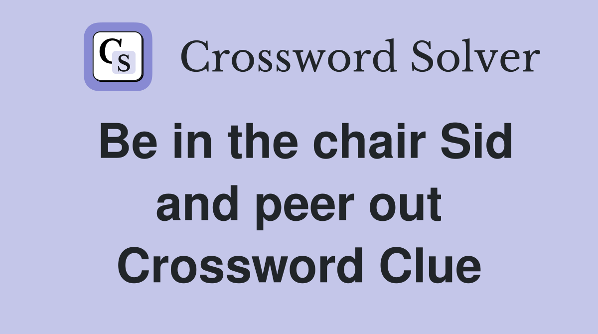 Be in the chair Sid and peer out Crossword Clue