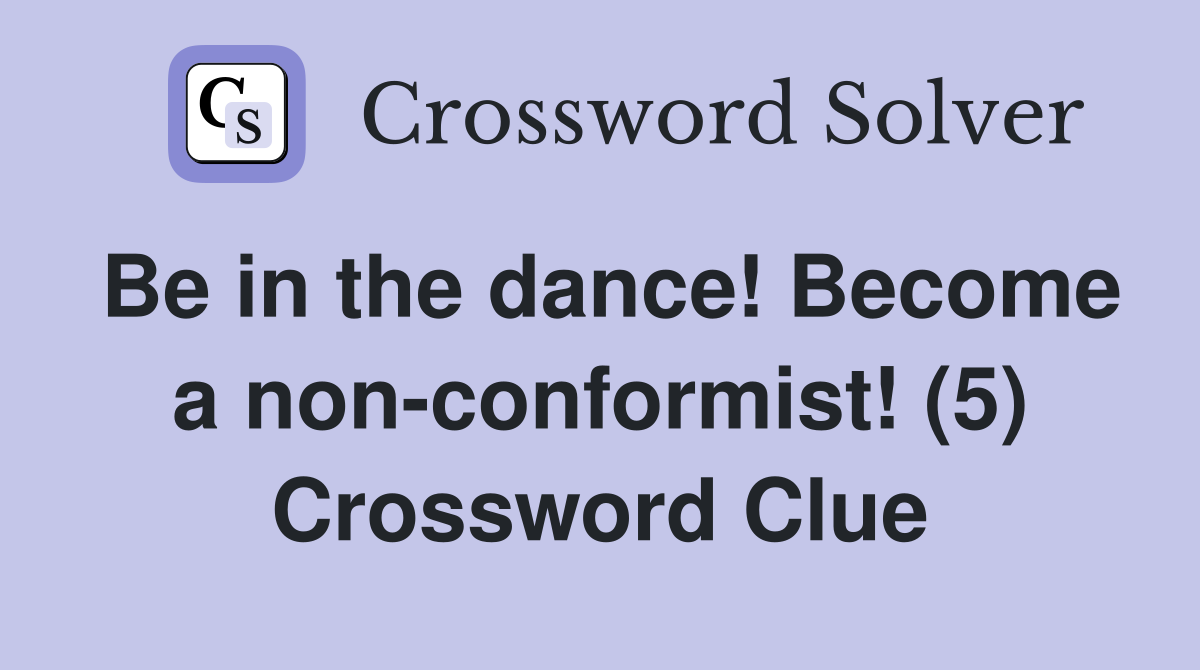 Be in the dance! Become a non-conformist! (5) Crossword Clue