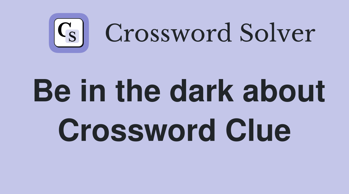 Be in the dark about Crossword Clue