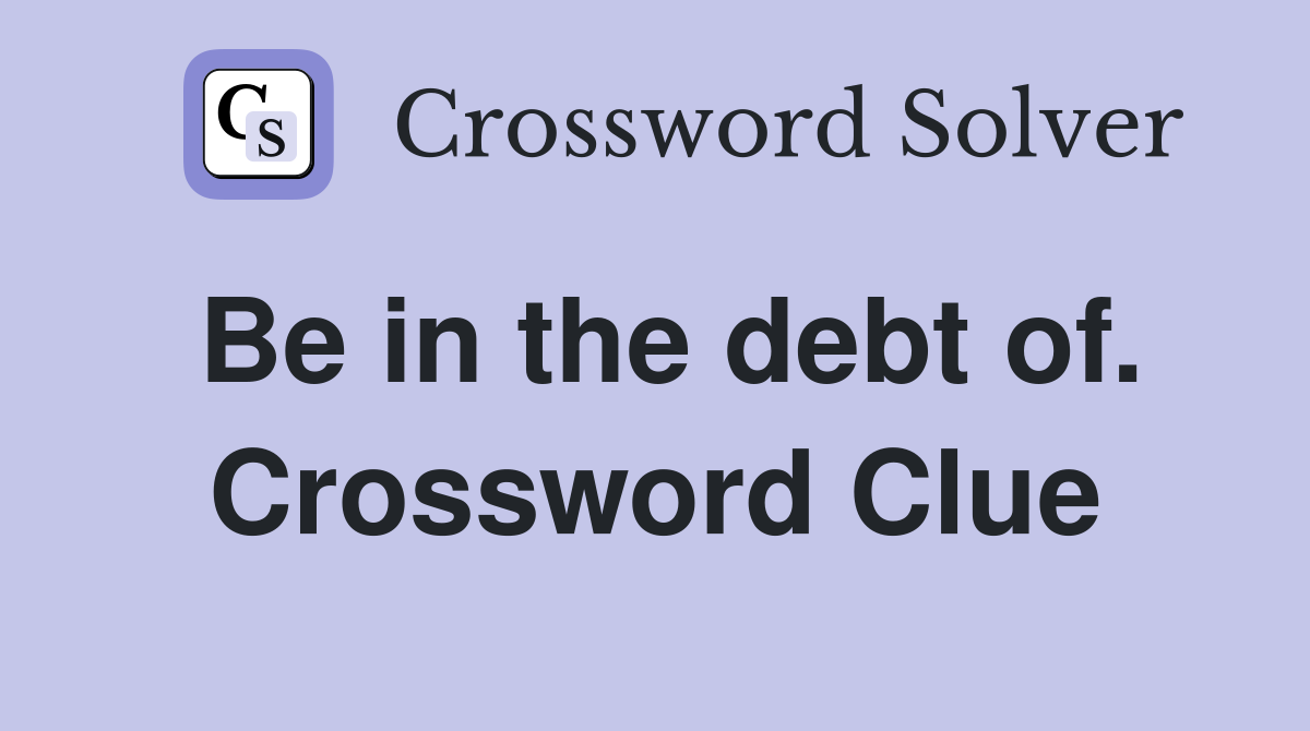 Be in the debt of. Crossword Clue