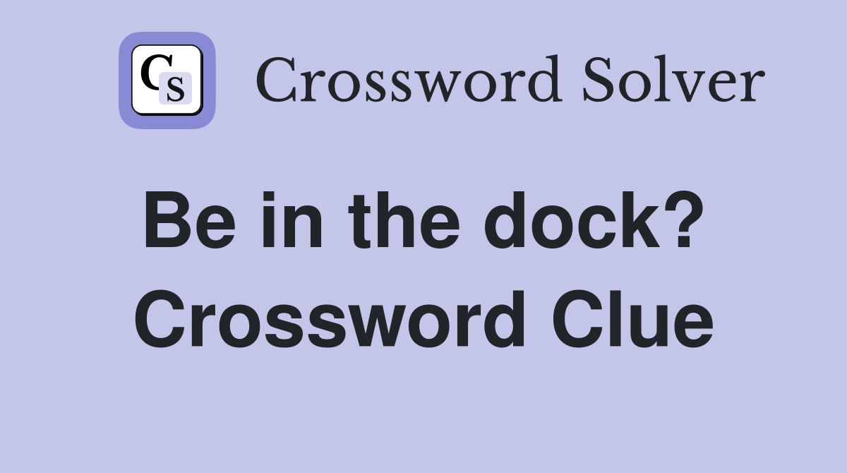 Be in the dock?  Crossword Clue