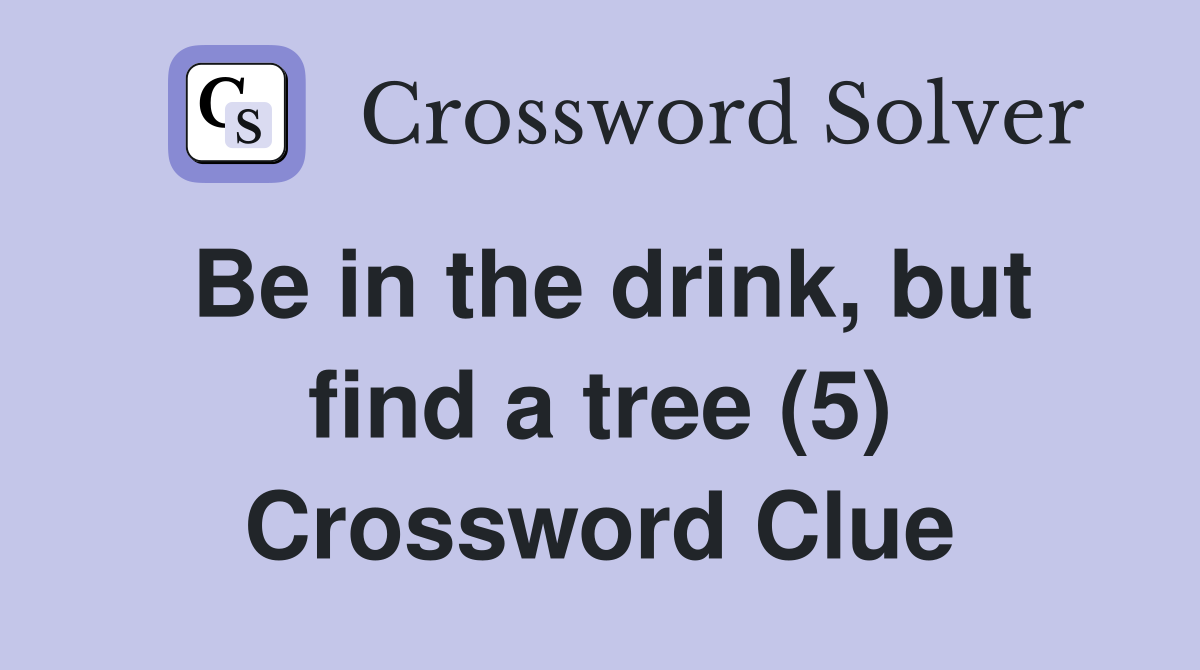 Be in the drink, but find a tree (5) Crossword Clue