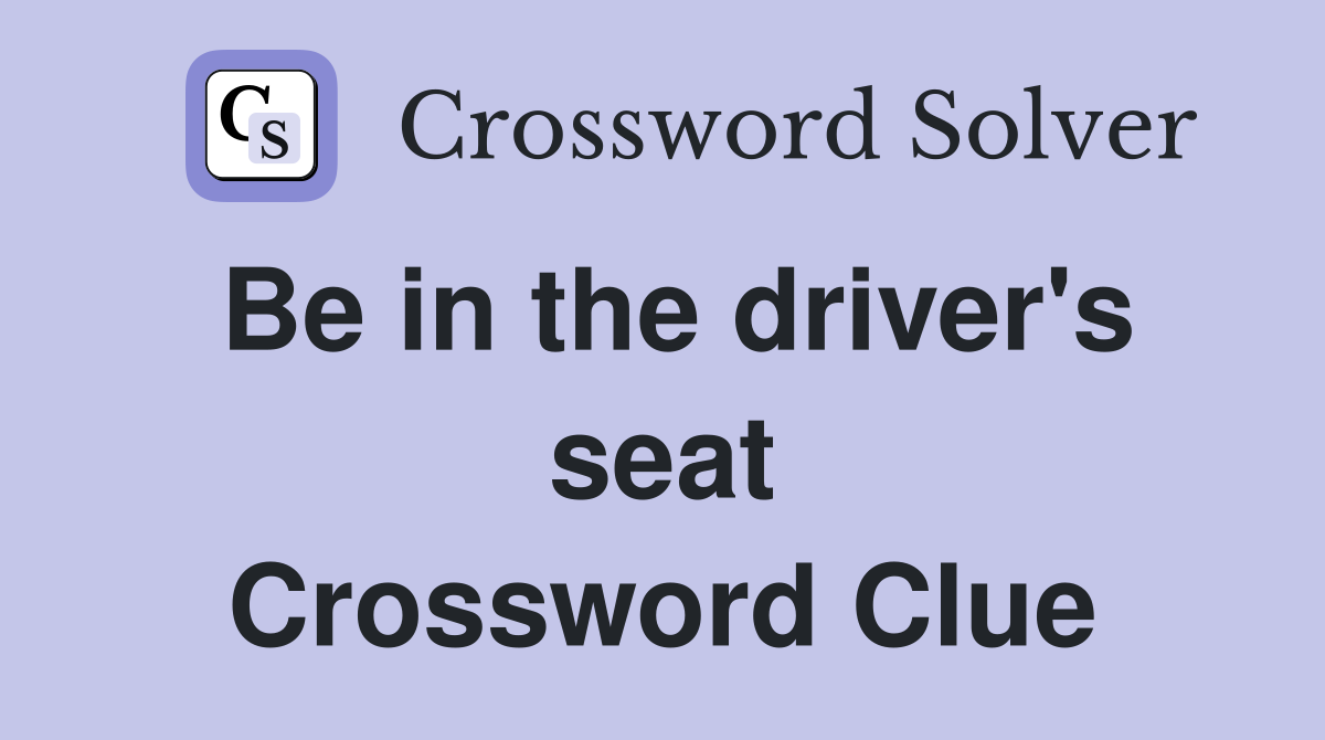 Be in the driver's seat Crossword Clue