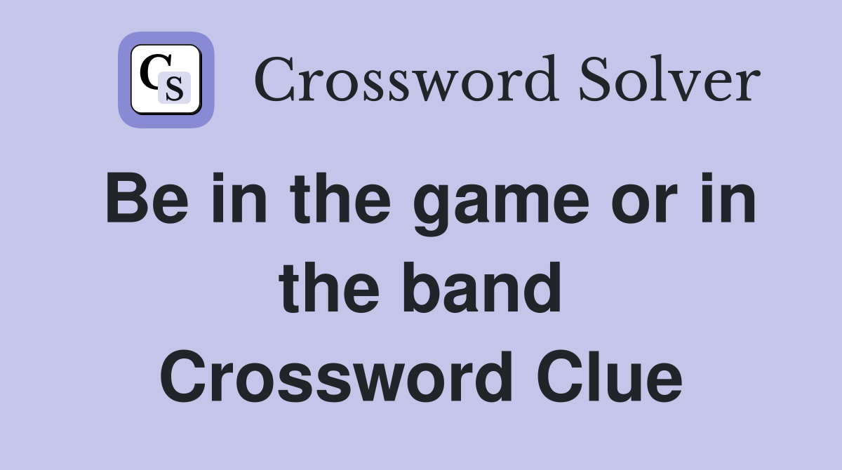 Be in the game or in the band Crossword Clue