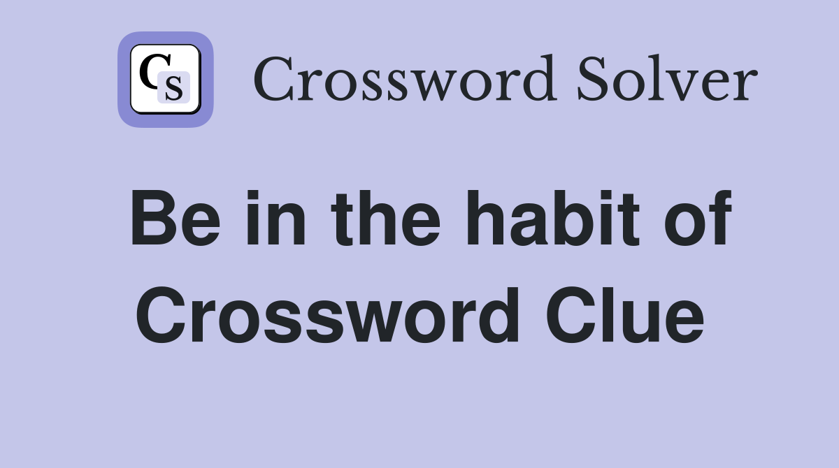 Be in the habit of Crossword Clue