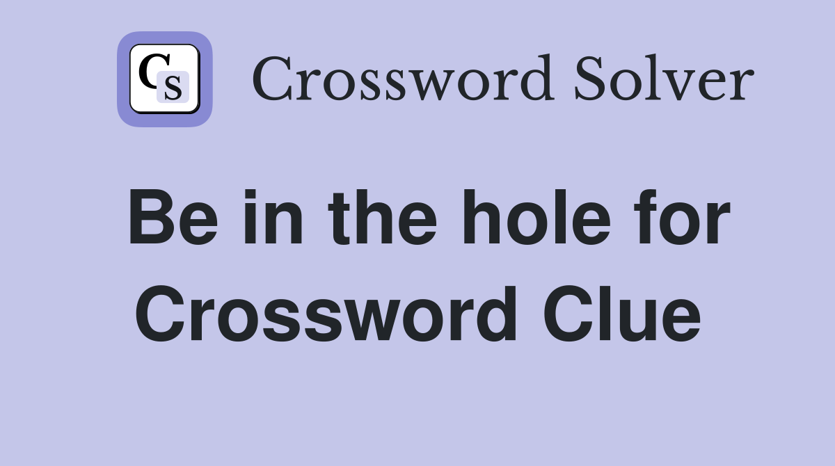 Be in the hole for Crossword Clue