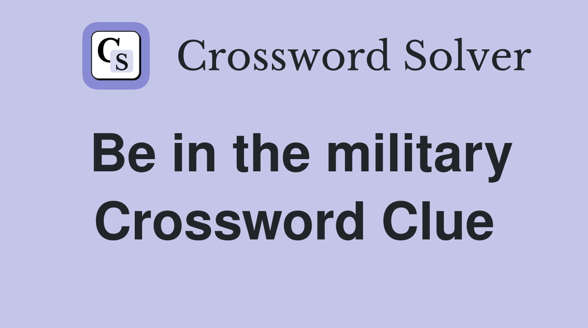 Be in the military Crossword Clue