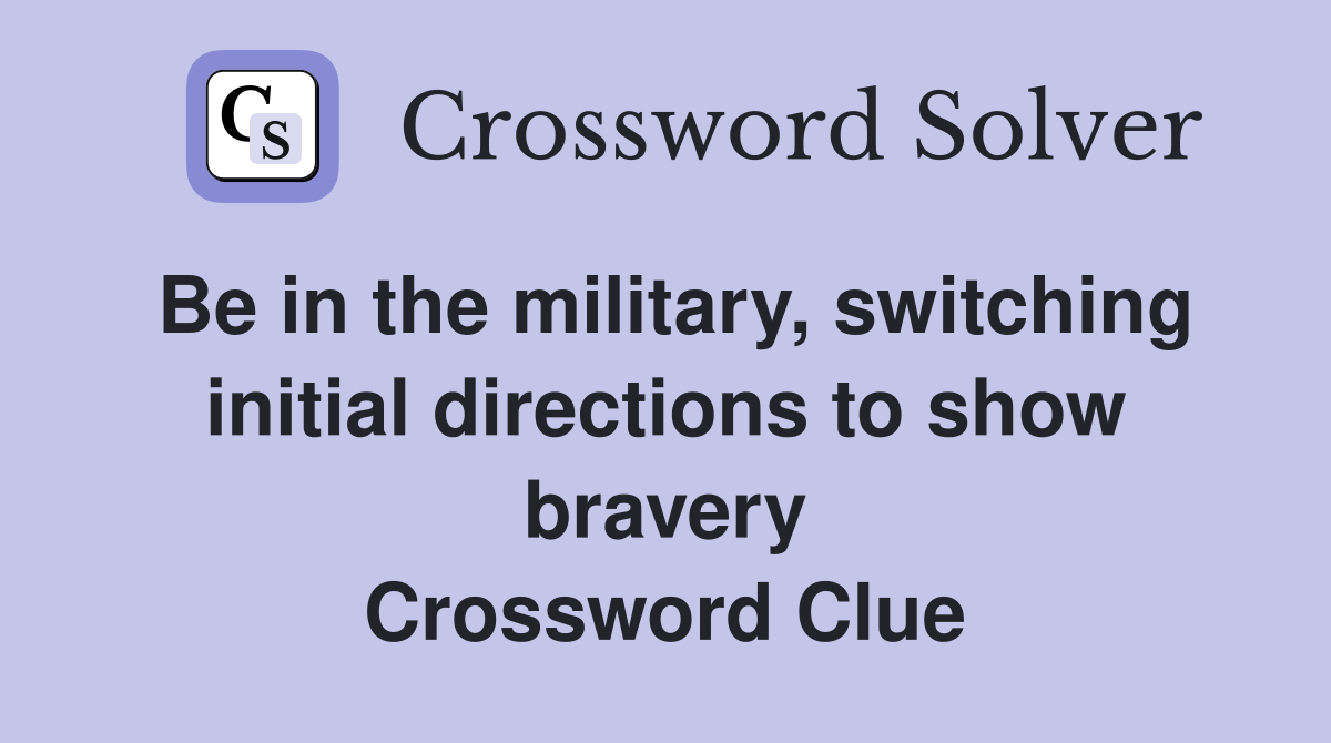 Be in the military, switching initial directions to show bravery Crossword Clue