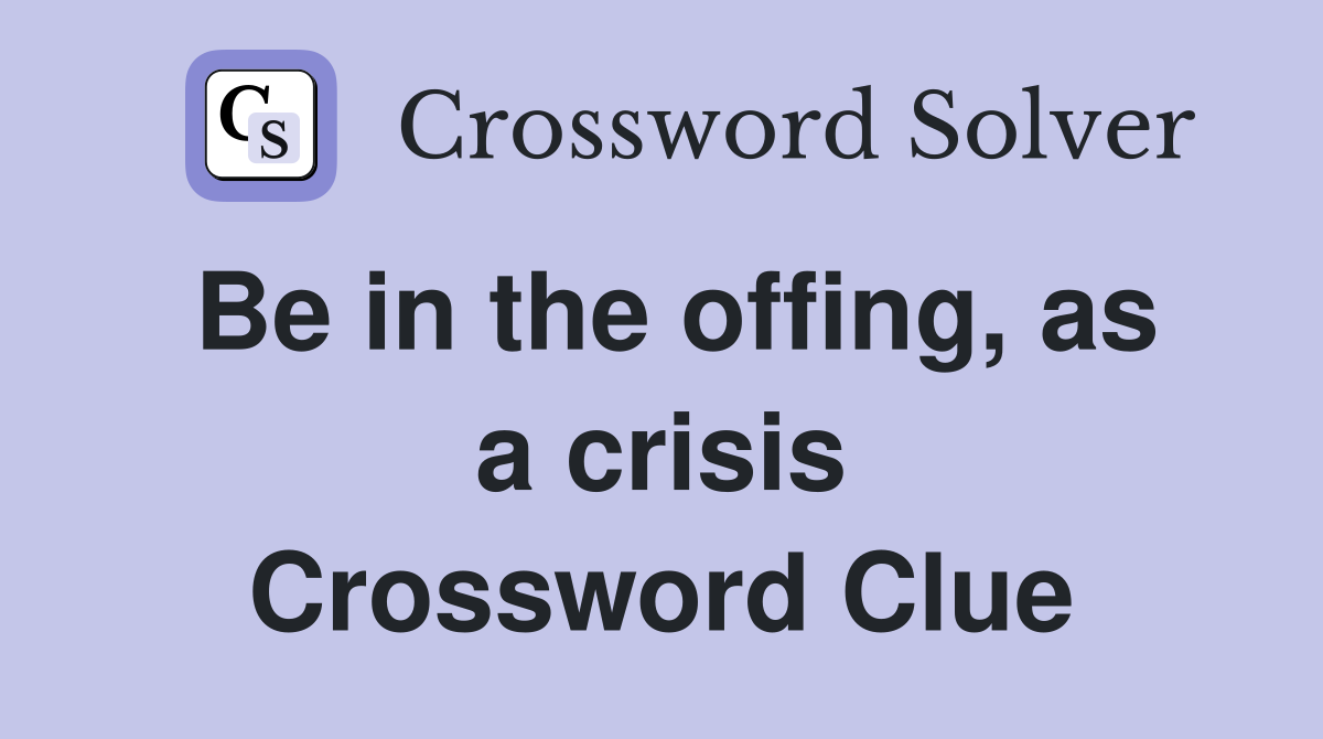 Be in the offing, as a crisis Crossword Clue