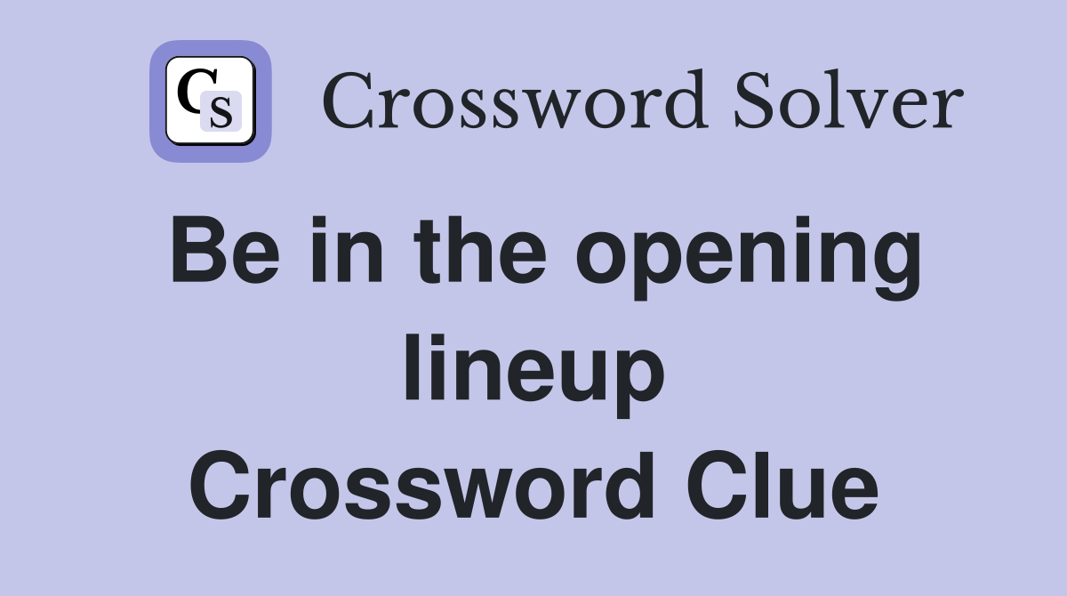 Be in the opening lineup Crossword Clue