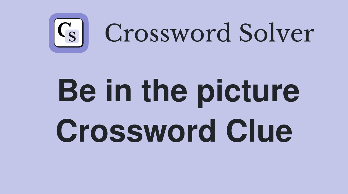 Be in the picture Crossword Clue
