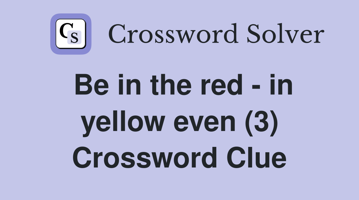 Be in the red - in yellow even (3) Crossword Clue