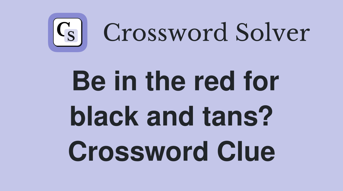 Be in the red for black and tans? Crossword Clue