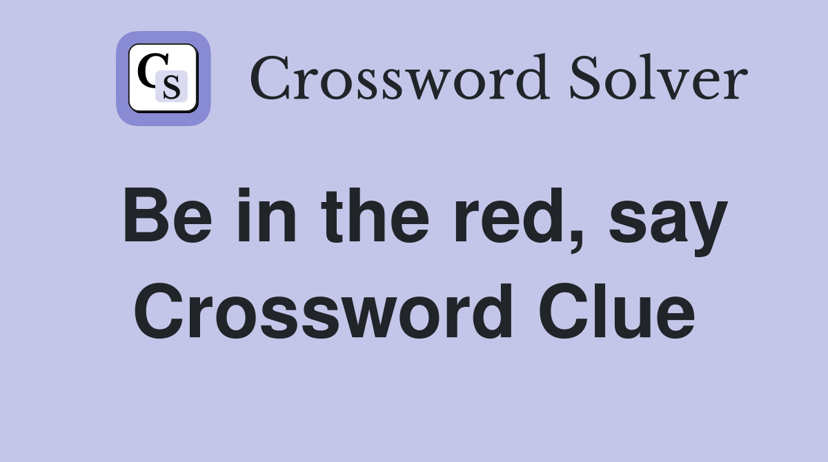 Be in the red, say Crossword Clue