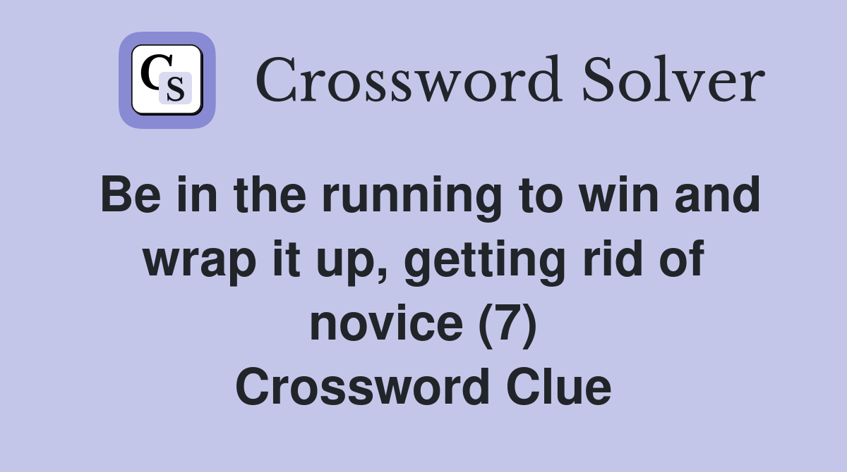 Be in the running to win and wrap it up, getting rid of novice (7) Crossword Clue