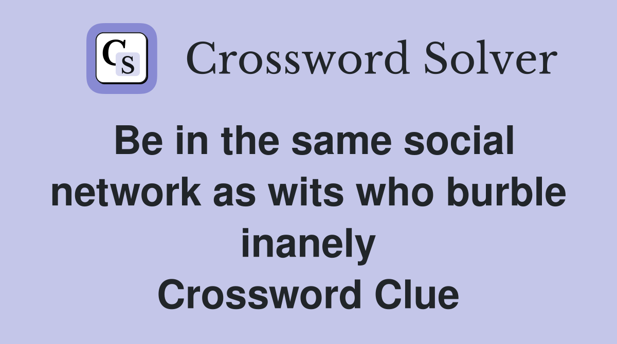 Be in the same social network as wits who burble inanely Crossword Clue