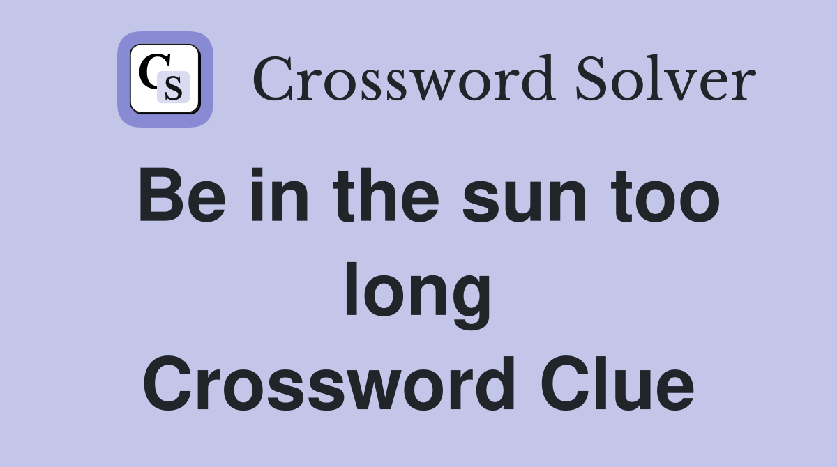 Be in the sun too long Crossword Clue