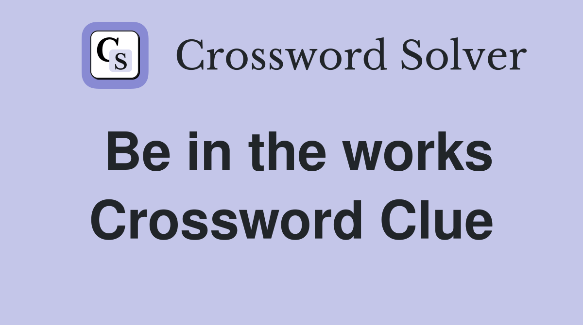 Be in the works Crossword Clue