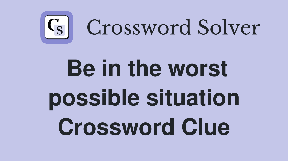 Be in the worst possible situation Crossword Clue