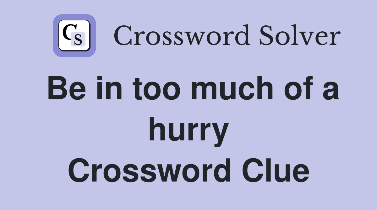 Be in too much of a hurry Crossword Clue