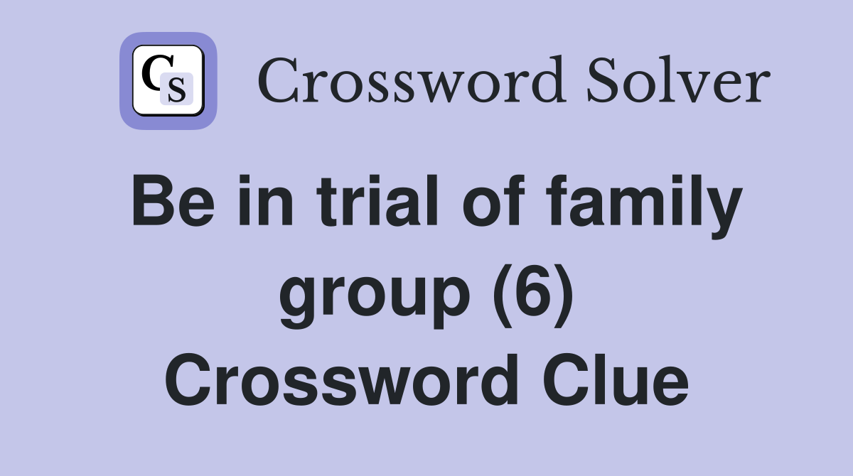 Be in trial of family group (6) Crossword Clue
