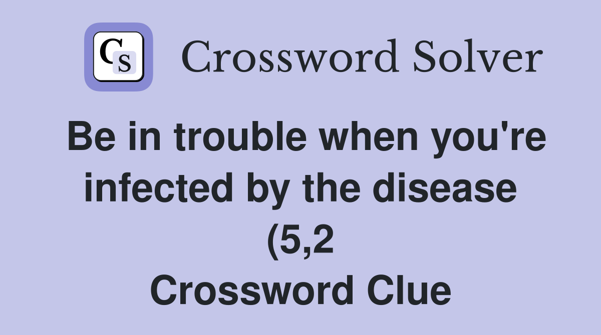 Be in trouble when you #39 re infected by the disease (5 2) Crossword Be in trouble when you #39 re infected by the disease (5 2) Crossword