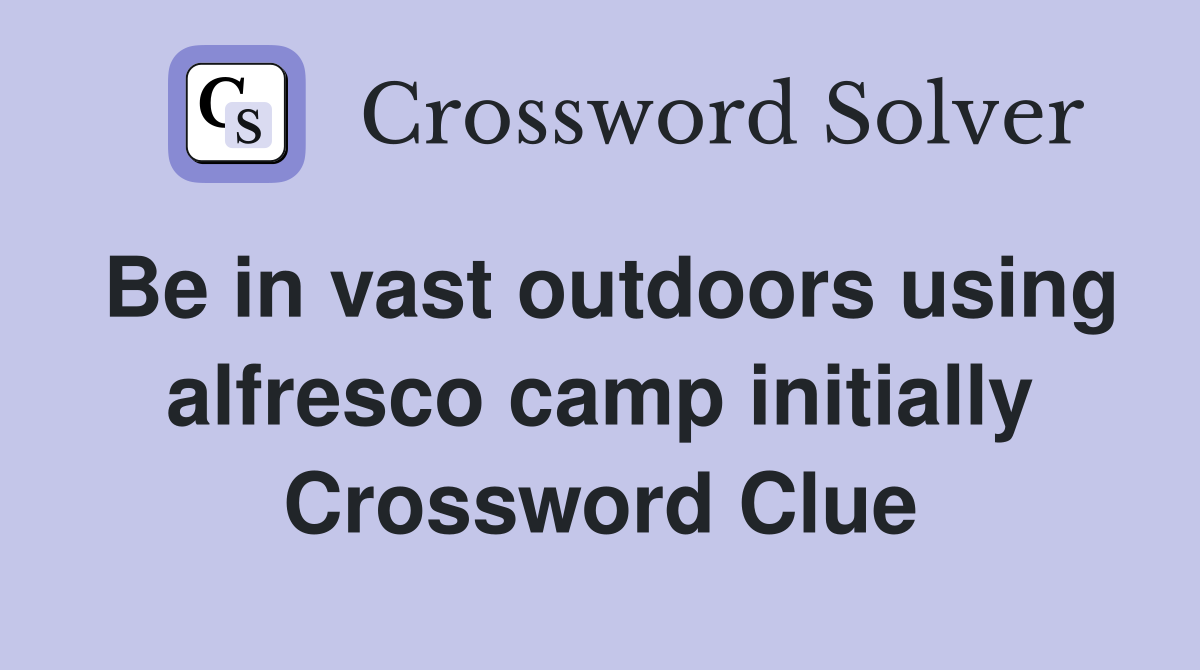 Be in vast outdoors using alfresco camp initially Crossword Clue