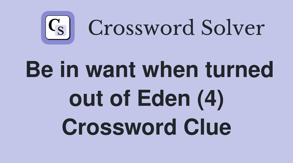 Be in want when turned out of Eden (4) Crossword Clue