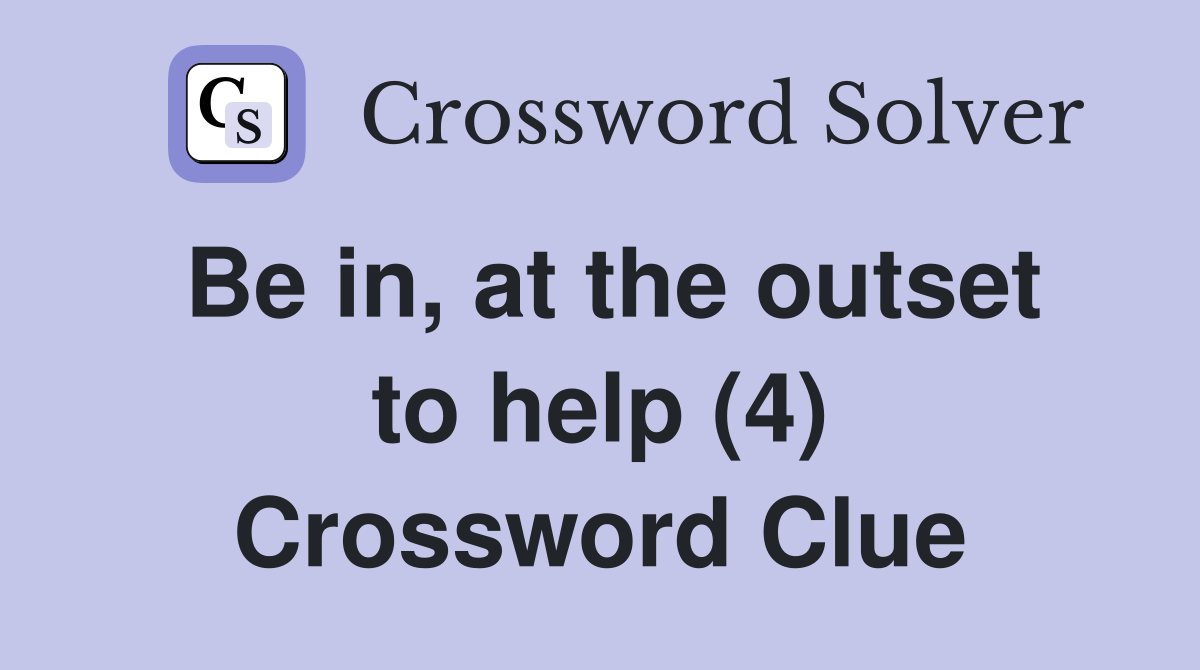 Be in, at the outset to help (4) Crossword Clue