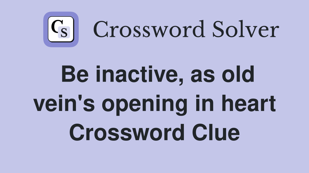 Be inactive, as old vein's opening in heart Crossword Clue