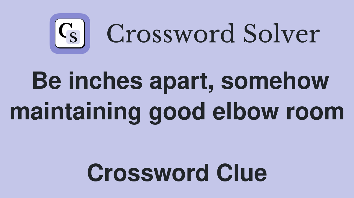 Be inches apart, somehow maintaining good elbow room  Crossword Clue