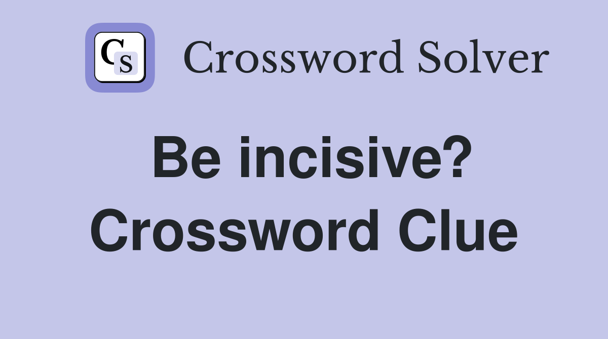 Be incisive? Crossword Clue