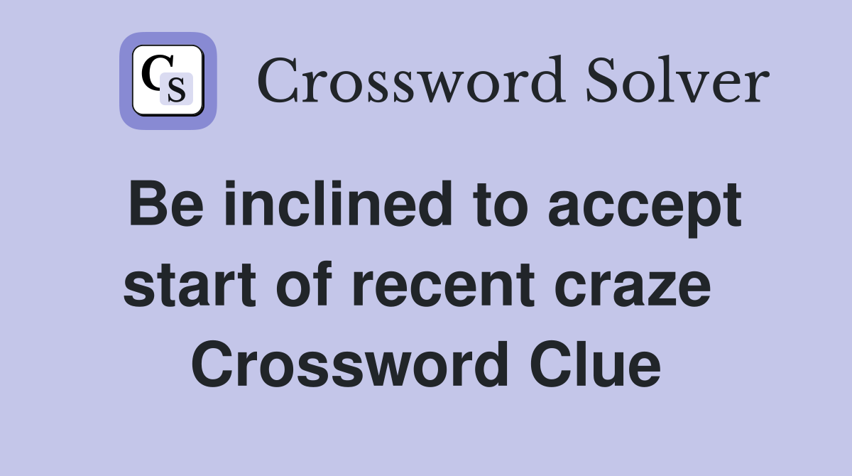Be inclined to accept start of recent craze  Crossword Clue