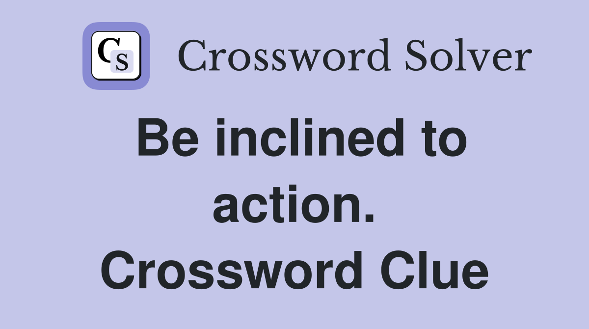 Be inclined to action. Crossword Clue