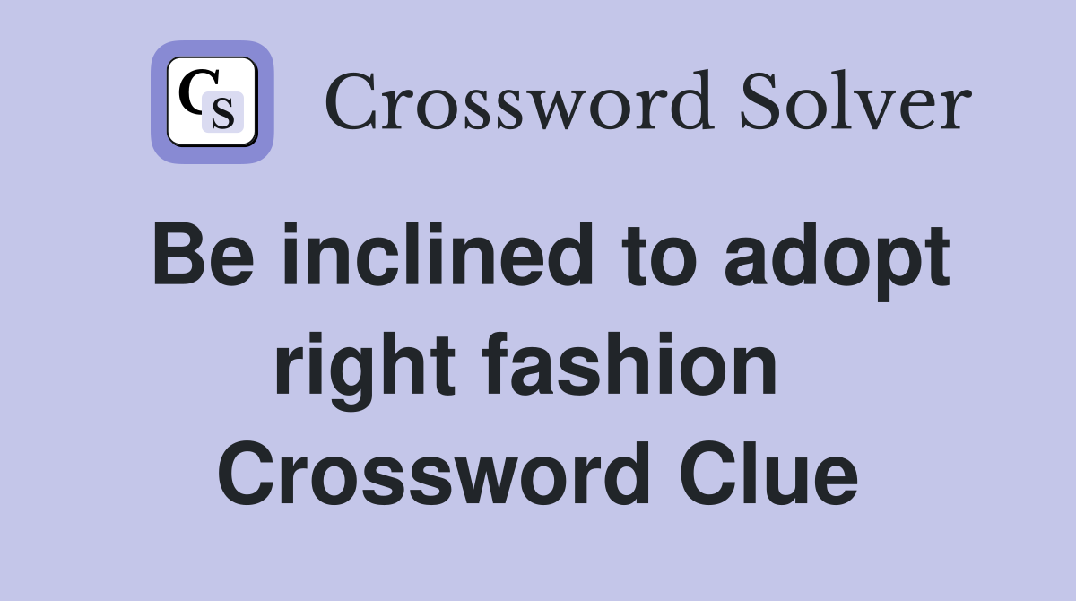Be inclined to adopt right fashion  Crossword Clue