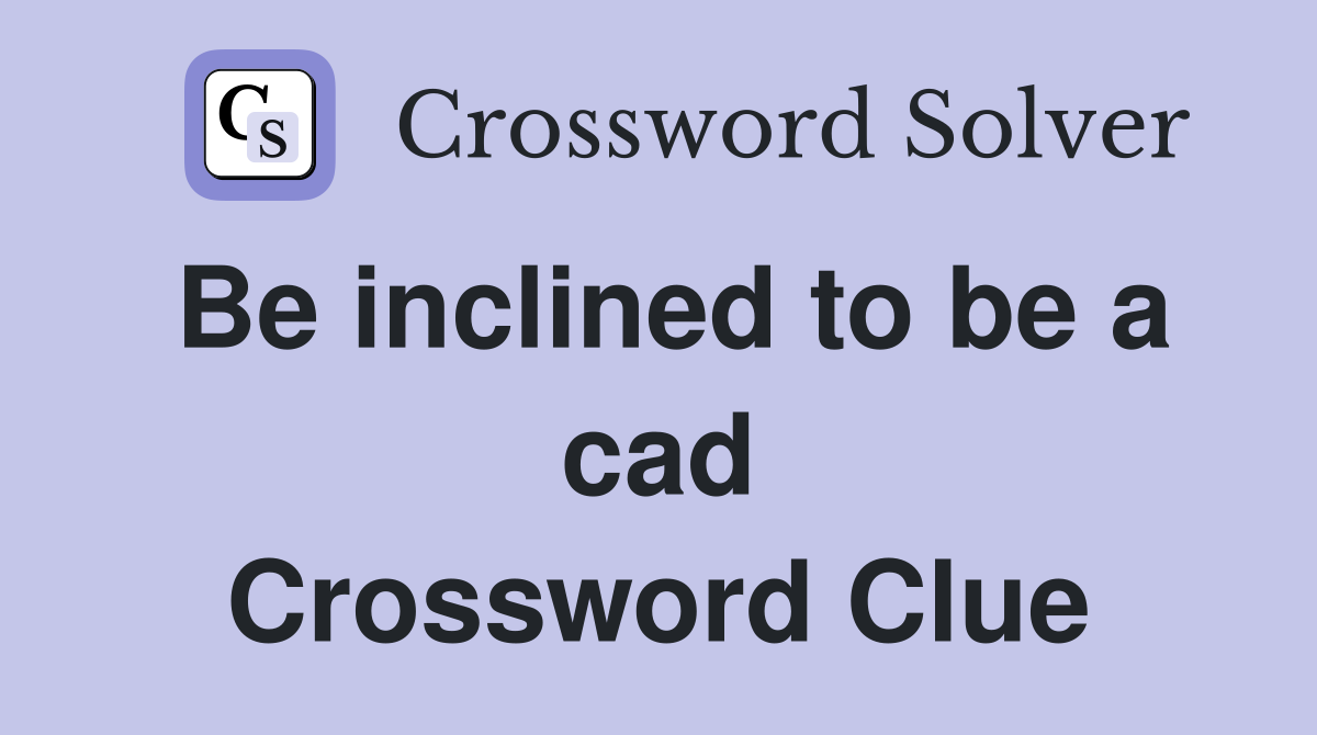 Be inclined to be a cad Crossword Clue