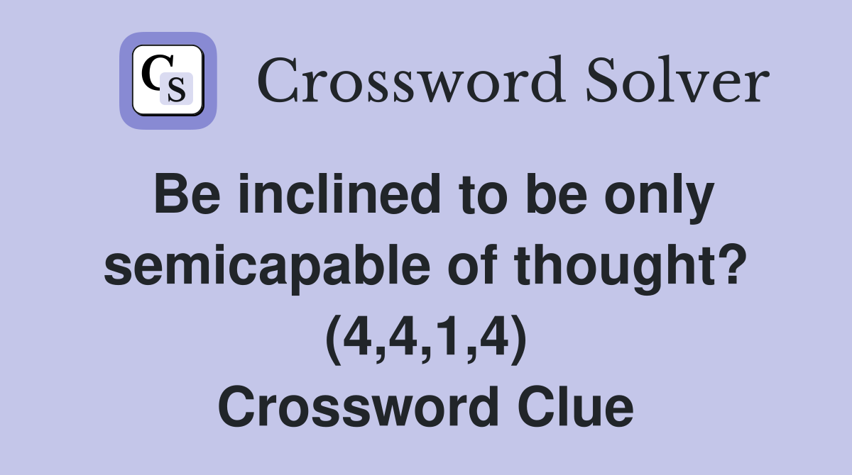 Be inclined to be only semicapable of thought? (4,4,1,4) Crossword Clue