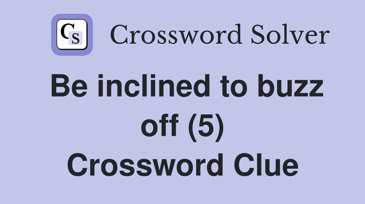 Be inclined to buzz off (5) Crossword Clue