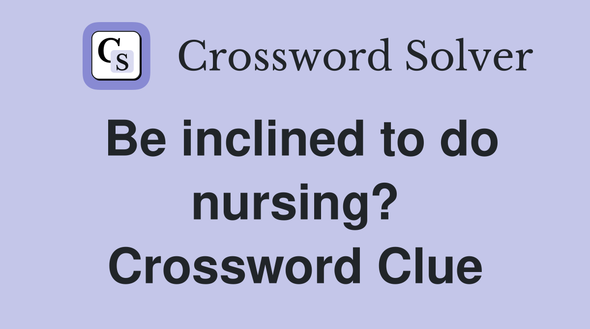 Be inclined to do nursing? Crossword Clue
