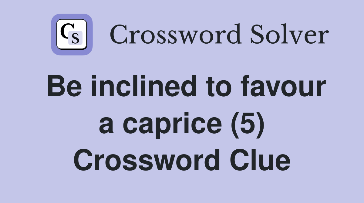 Be inclined to favour a caprice (5) Crossword Clue