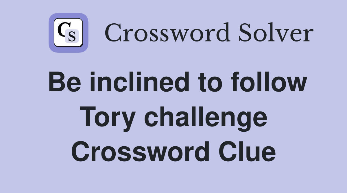 Be inclined to follow Tory challenge Crossword Clue