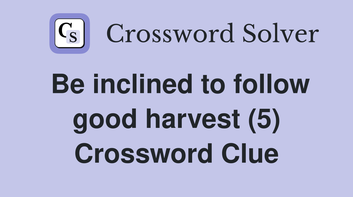 Be inclined to follow good harvest (5) Crossword Clue