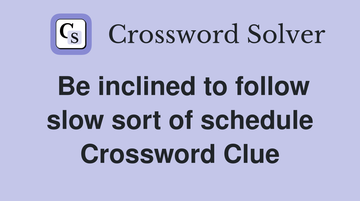 Be inclined to follow slow sort of schedule Crossword Clue
