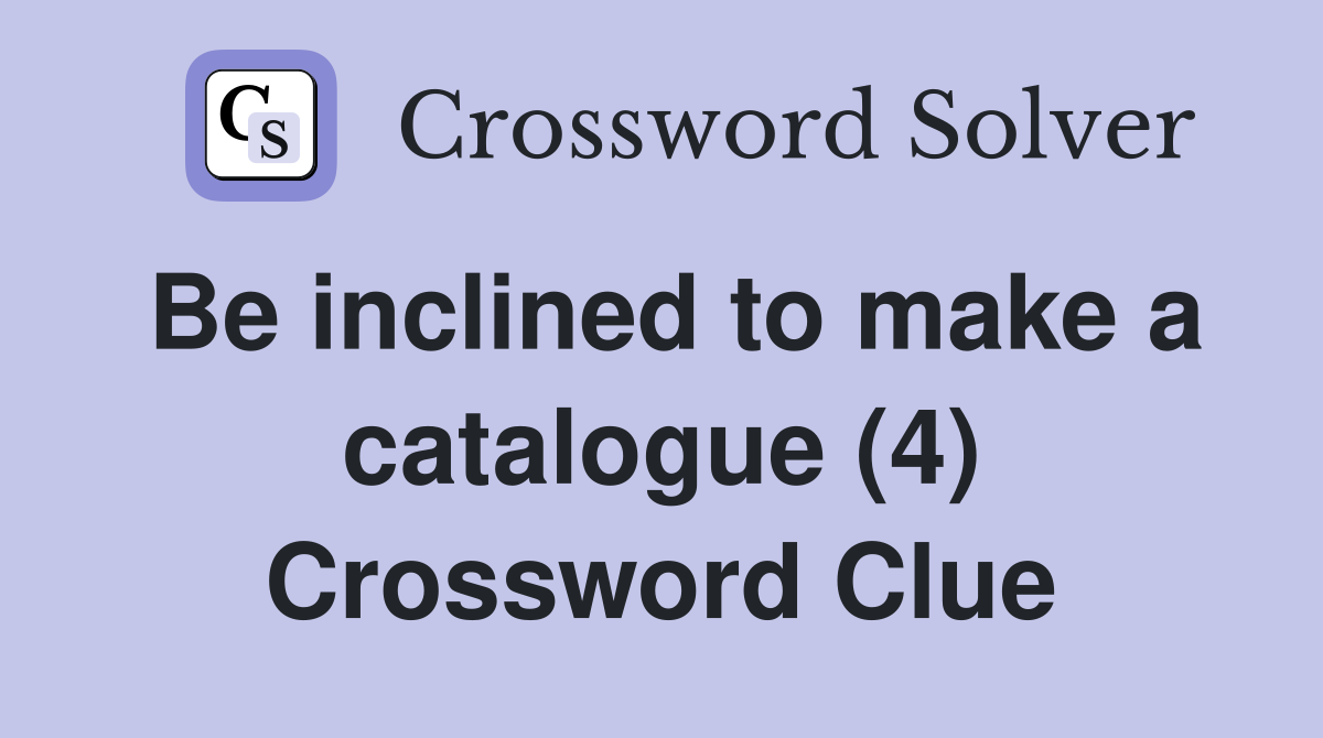 Be inclined to make a catalogue (4) Crossword Clue