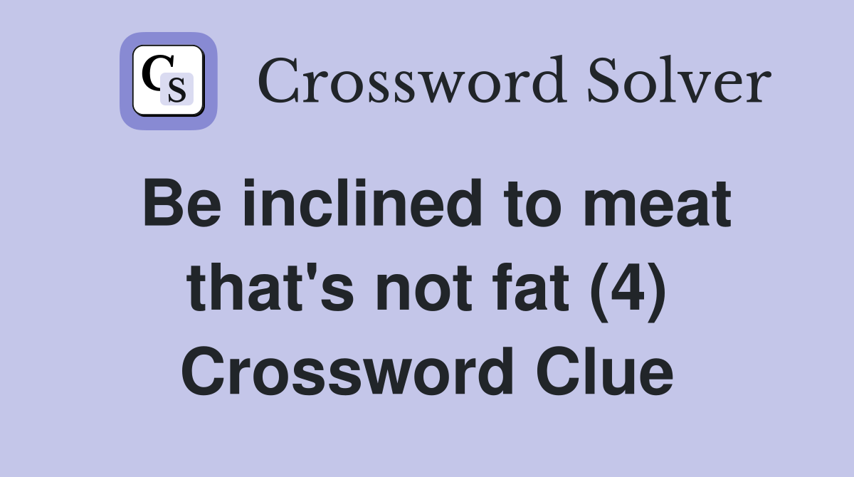 Be inclined to meat that's not fat (4) Crossword Clue